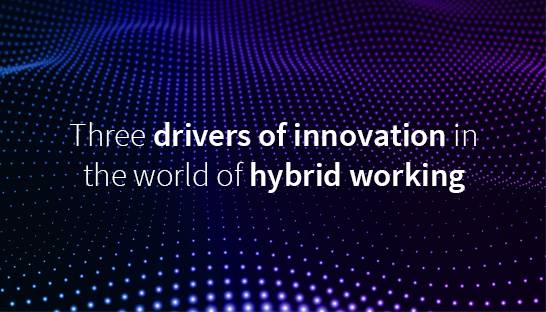 Three drivers of innovation in the world of hybrid work